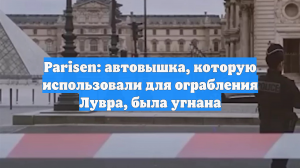 Parisen: автовышка, которую использовали для ограбления Лувра, была угнана