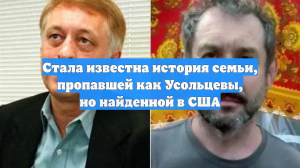Стала известна история семьи, пропавшей как Усольцевы, но найденной в США