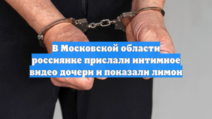 В Московской области россиянке прислали интимное видео дочери и показали лимон