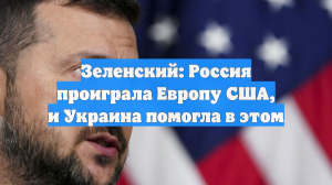 Зеленский: Россия проиграла Европу США, и Украина помогла в этом