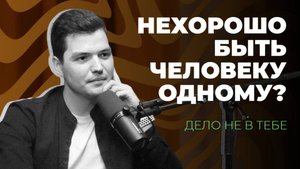 Дело не в тебе - Нехорошо быть человеку одному