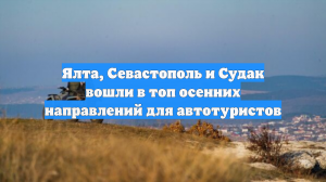 Ялта, Севастополь и Судак вошли в топ осенних направлений для автотуристов