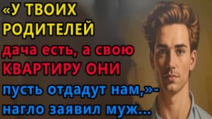 Истории из жизни. У твоих родителей дача есть , а свою квартиру они пусть отдадут Аудио рассказы