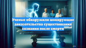 Ученые обнаружили шокирующие доказательства существования сознания после смерти