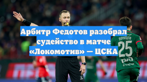 Арбитр Федотов разобрал судейство в матче «Локомотив» — ЦСКА