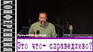 Проповедь: "Это что - справедливо!" Лукьянов Сергей