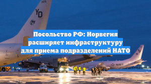 Посольство РФ: Норвегия расширяет инфраструктуру для приема подразделений НАТО