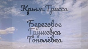 Крым. Трасса. Береговое, Грушевка, Тополёвка