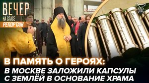 В память о героях: в Москве заложили капсулы с землёй в основание храма
