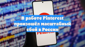 В работе Pinterest произошёл масштабный сбой в России