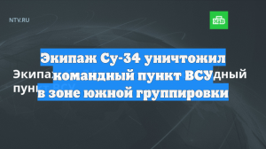 Экипаж Су-34 уничтожил командный пункт ВСУ в зоне южной группировки