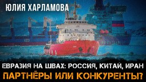 Евразия на швах: Россия, Китай, Иран — партнёры или конкуренты? | Юлия Харламова