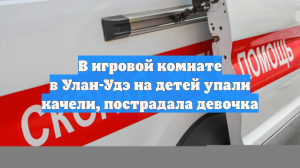 В игровой комнате в Улан-Удэ на детей упали качели, пострадала девочка