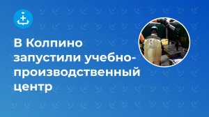 В Колпино запустили учебно-производственный центр