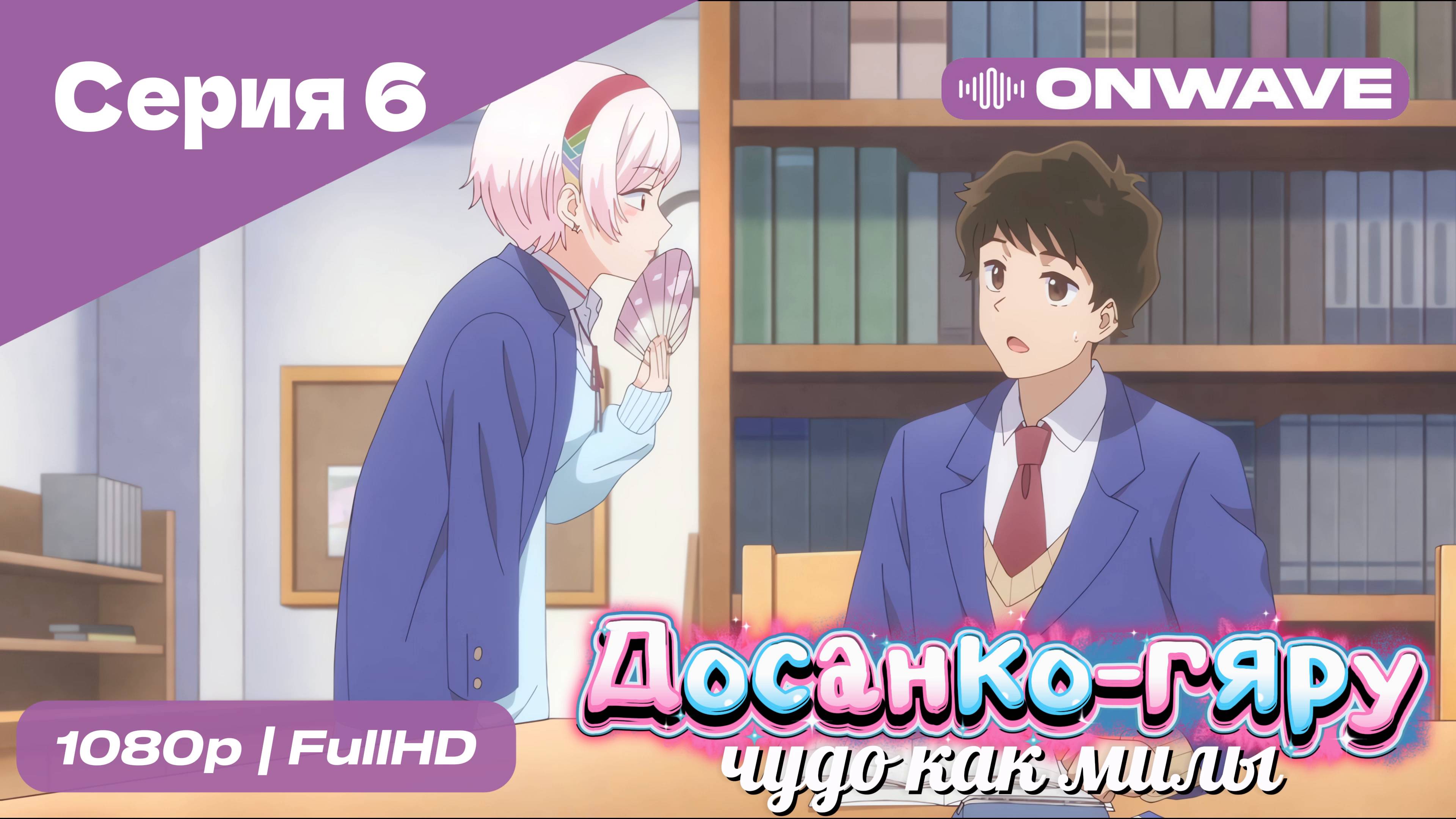 Досанко-гяру чудо как милы - 6 Серия  [OnWave]