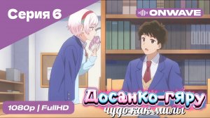 Досанко-гяру чудо как милы - 6 Серия  [OnWave]