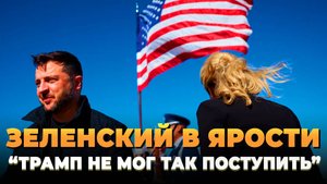 Зеленский в ярости - "Трамп не мог так поступить"