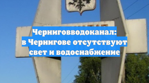 Черниговводоканал: в Чернигове отсутствуют свет и водоснабжение