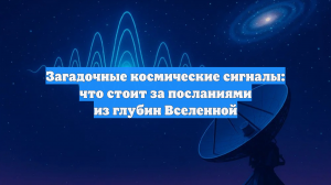 Загадочные космические сигналы: что стоит за посланиями из глубин Вселенной