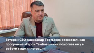 Ветеран СВО Александр Третьяков рассказал, как программа «Герои Тамбовщины» помогает ему в работе