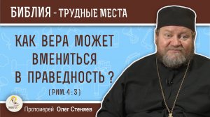 Как вера может вмениться в праведность ? (Рим. 4:3) Протоиерей Олег Стеняев