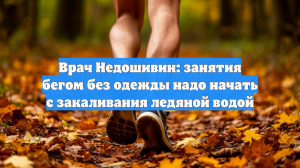 Врач Недошивин: занятия бегом без одежды надо начать с закаливания ледяной водой