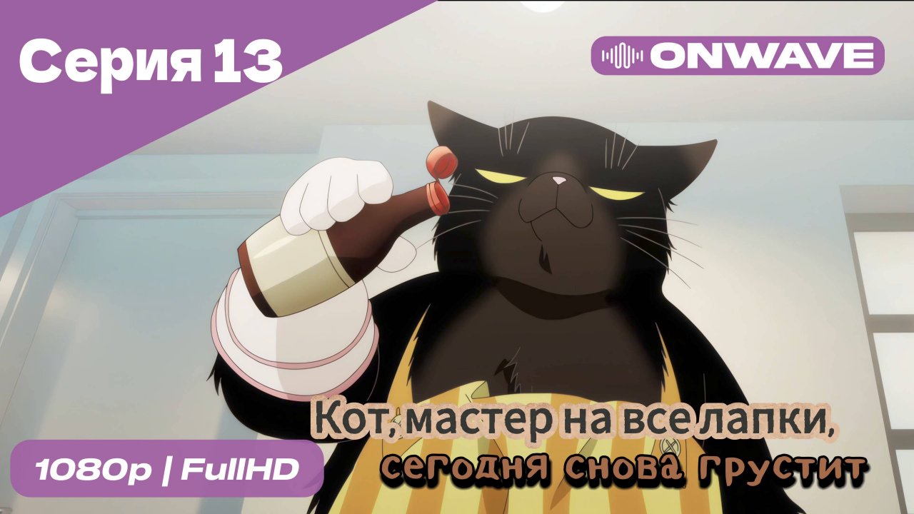 Кот, мастер на все лапки, сегодня снова грустит - 13 Серия  [OnWave])
