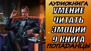 АУДИОКНИГА. ПОПАДАНЦЫ "УМЕНИЕ ЧИТАТЬ ЭМОЦИИ 9" 9 КНИГА