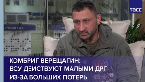 Комбриг Верещагин: ВСУ действуют малыми ДРГ из-за больших потерь
