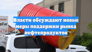 Власти обсуждают новые меры поддержки рынка нефтепродуктов