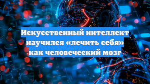 Искусственный интеллект научился «лечить себя» как человеческий мозг