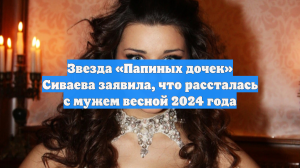 Звезда «Папиных дочек» Сиваева заявила, что рассталась с мужем весной 2024 года