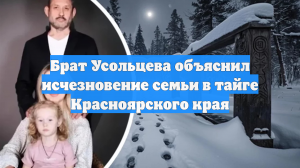 Брат Усольцева объяснил исчезновение семьи в тайге Красноярского края