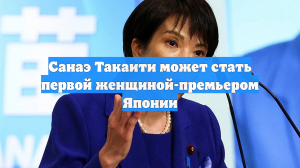 Санаэ Такаити может стать первой женщиной-премьером Японии