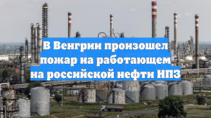 В Венгрии произошел пожар на работающем на российской нефти НПЗ