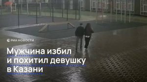 Мужчина избил и похитил девушку в Казани