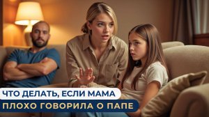 Что делать, если мама плохо говорила о папе