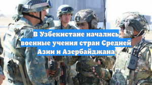 В Узбекистане начались военные учения стран Средней Азии и Азербайджана