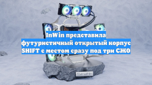 InWin представила футуристичный открытый корпус SHIFT с местом сразу под три СЖО