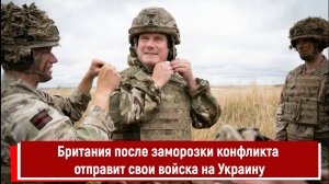 Британия после заморозки конфликта отправит свои войска на Украину