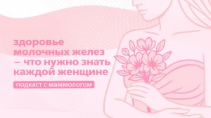 Здоровье молочных желез – что нужно знать каждой женщине | Подкаст