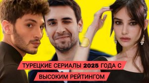 ТОП 5 ТУРЕЦКИХ СЕРИАЛОВ 2025 ГОДА С ВЫСОКИМ РЕЙТИНГОМ