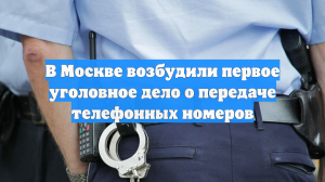 В Москве возбудили первое уголовное дело о передаче телефонных номеров