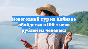 Новогодний тур на Хайнань обойдется в 100 тысяч рублей на человека