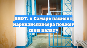 SHOT: в Самаре пациент наркодиспансера поджег свою палату