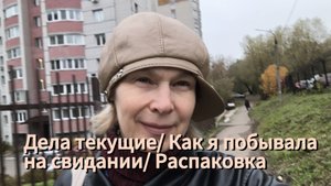 Дела текущие. Как я побывала на свидании. Распаковка.
