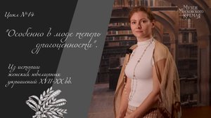 №14 "Особенно в моде теперь драгоценности". Из истории женских ювелирных украшений XVII-XX вв.