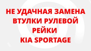 НЕ УДАЧНАЯ ЗАМЕНА ВТУЛКИ РУЛЕВОЙ РЕЙКИ KIA SPORTAGE