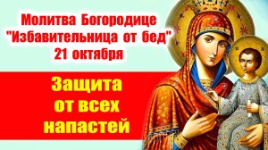 Молитва Богородице "Избавительница от бед" 21 октября: Защита от всех напастей