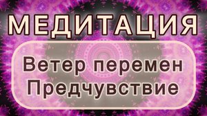 Ветер перемен. Предчувствие. Трансформационная МЕДИТАЦИЯ. Высокие вибрации.